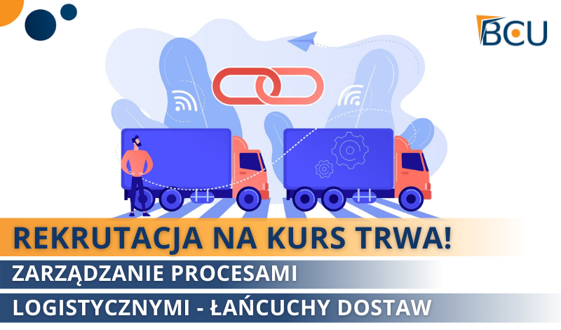 REKRUTACJA NA KURS TRWA – ZARZĄDZANIE PROCESAMI LOGISTYCZNYMI-ŁAŃCUCHY DOSTAW